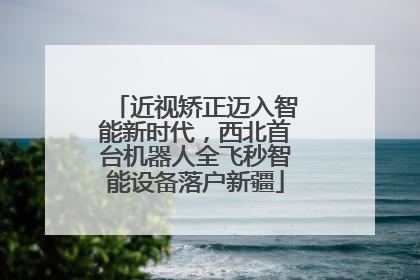 近视矫正迈入智能新时代，西北首台机器人全飞秒智能设备落户新疆