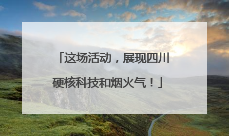 这场活动，展现四川硬核科技和烟火气！