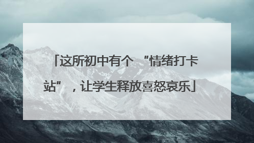 这所初中有个 “情绪打卡站”，让学生释放喜怒哀乐