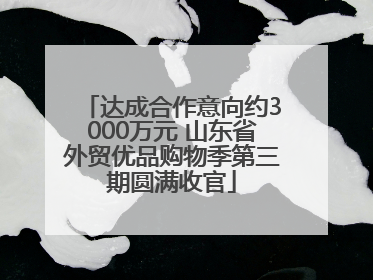 达成合作意向约3000万元 山东省外贸优品购物季第三期圆满收官