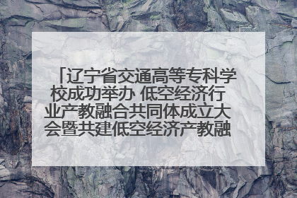 辽宁省交通高等专科学校成功举办 低空经济行业产教融合共同体成立大会暨共建低空经济产教融合新生态论坛