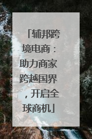 辅邦跨境电商：助力商家跨越国界，开启全球商机
