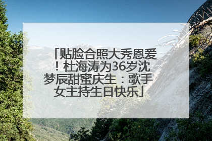 贴脸合照大秀恩爱！杜海涛为36岁沈梦辰甜蜜庆生：歌手女主持生日快乐