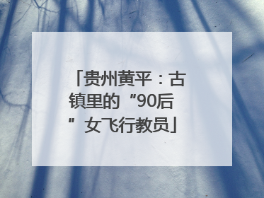 贵州黄平：古镇里的“90后”女飞行教员
