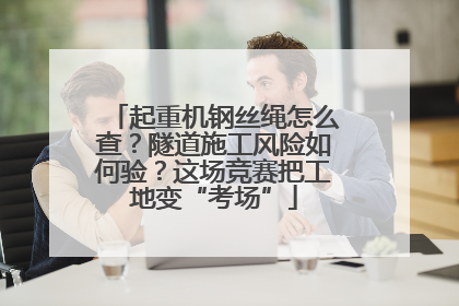 起重机钢丝绳怎么查？隧道施工风险如何验？这场竞赛把工地变“考场”