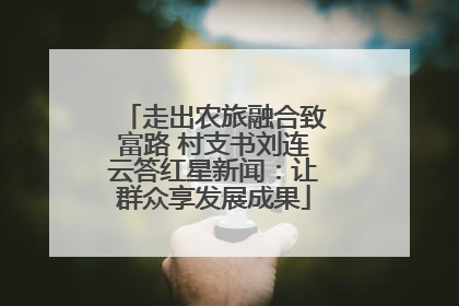 走出农旅融合致富路 村支书刘连云答红星新闻：让群众享发展成果