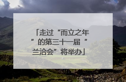 走过“而立之年”的第三十一届“兰洽会”将举办