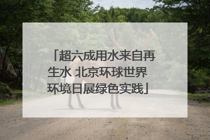 超六成用水来自再生水 北京环球世界环境日展绿色实践