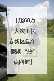超60万+人次！长春新区端午假期“热”点四射