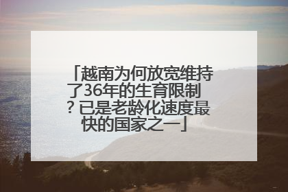 越南为何放宽维持了36年的生育限制？已是老龄化速度最快的国家之一