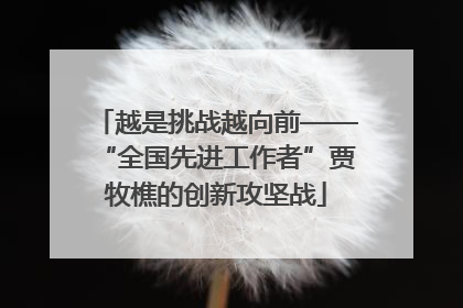 越是挑战越向前——“全国先进工作者”贾牧樵的创新攻坚战