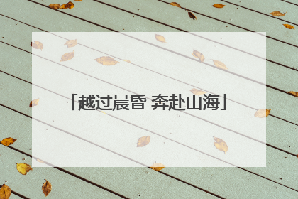 越过晨昏 奔赴山海