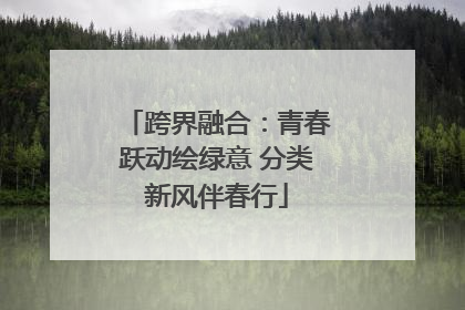 跨界融合：青春跃动绘绿意 分类新风伴春行