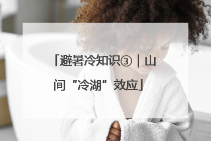 避暑冷知识③｜山间“冷湖”效应