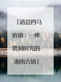 道县四马桥镇：一座镌刻时光的湘南古镇