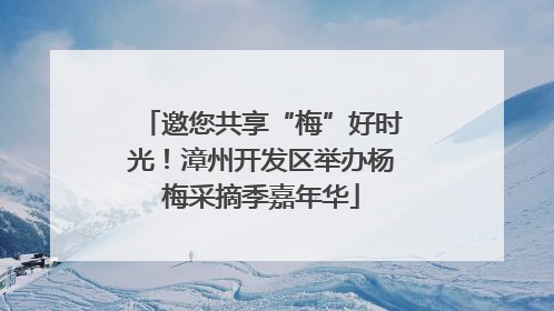 邀您共享“梅”好时光！漳州开发区举办杨梅采摘季嘉年华