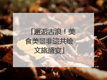 邂逅古浪！美食美景非遗共绘文旅盛宴