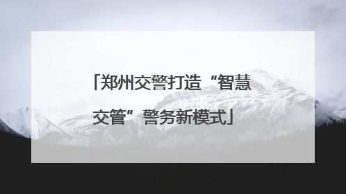 郑州交警打造“智慧交管”警务新模式