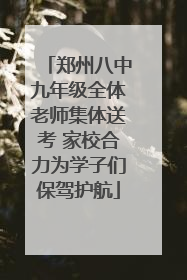 郑州八中九年级全体老师集体送考 家校合力为学子们保驾护航