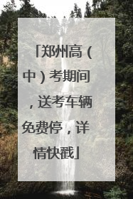 郑州高（中）考期间，送考车辆免费停，详情快戳