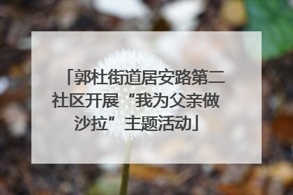 郭杜街道居安路第二社区开展“我为父亲做沙拉”主题活动