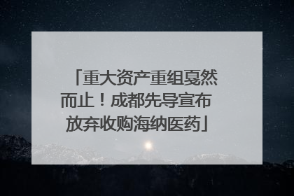 重大资产重组戛然而止！成都先导宣布放弃收购海纳医药