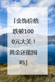 金饰价格跌破1000元大关！黄金还能囤吗