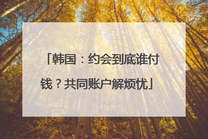 韩国：约会到底谁付钱？共同账户解烦忧