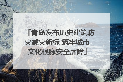 青岛发布历史建筑防灾减灾新标 筑牢城市文化根脉安全屏障