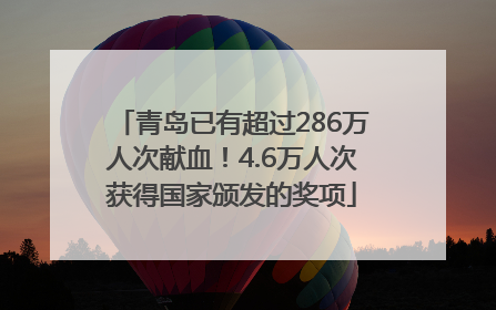 青岛已有超过286万人次献血！4.6万人次获得国家颁发的奖项