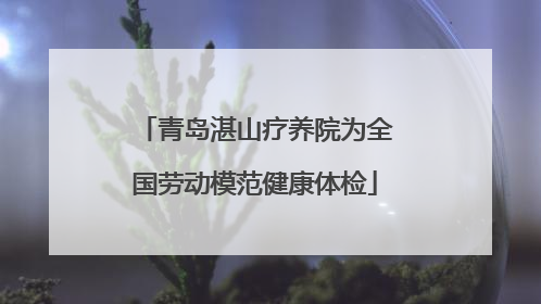 青岛湛山疗养院为全国劳动模范健康体检