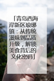 青岛西海岸新区琅琊镇：从传统滋味到品质升级，解锁美食背后的文化密码