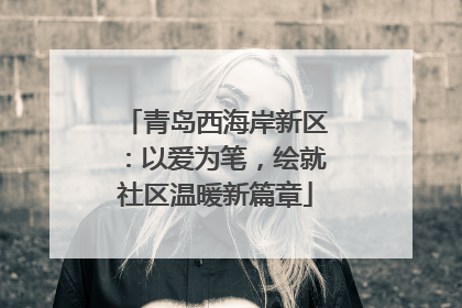 青岛西海岸新区：以爱为笔，绘就社区温暖新篇章