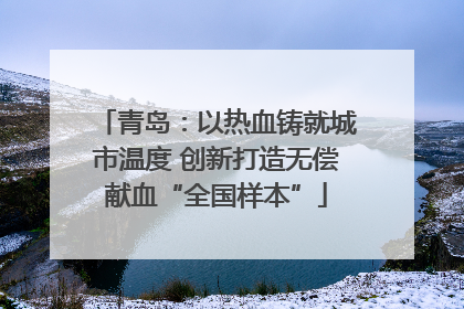青岛：以热血铸就城市温度 创新打造无偿献血“全国样本”