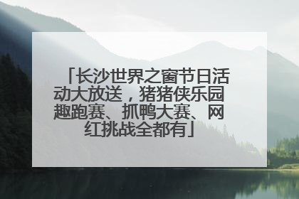 长沙世界之窗节日活动大放送，猪猪侠乐园趣跑赛、抓鸭大赛、网红挑战全都有