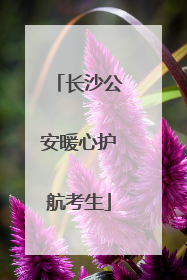 长沙公安暖心护航考生