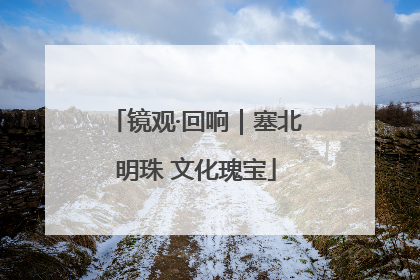 镜观·回响｜塞北明珠 文化瑰宝