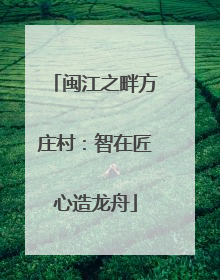闽江之畔方庄村：智在匠心造龙舟