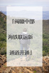 闽赣中部海铁联运新通道开通
