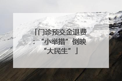 门诊预交金退费：“小举措”倒映“大民生”