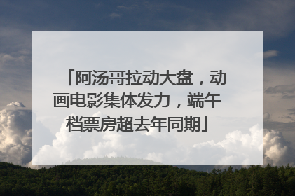 阿汤哥拉动大盘，动画电影集体发力，端午档票房超去年同期
