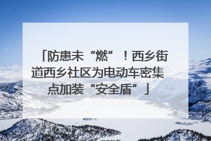防患未“燃”！西乡街道西乡社区为电动车密集点加装“安全盾”