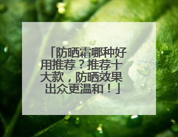 防晒霜哪种好用推荐？推荐十大款，防晒效果出众更温和！