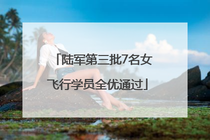 陆军第三批7名女飞行学员全优通过