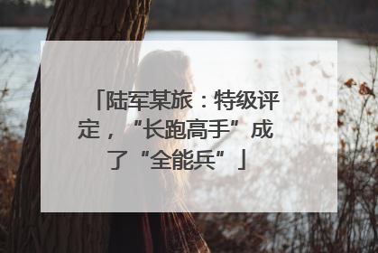 陆军某旅：特级评定，“长跑高手”成了“全能兵”