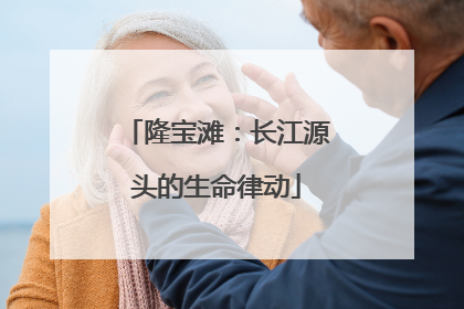 隆宝滩：长江源头的生命律动