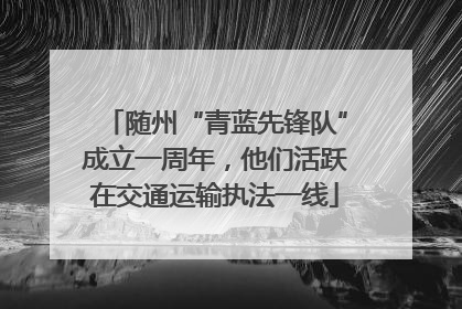 随州“青蓝先锋队”成立一周年，他们活跃在交通运输执法一线