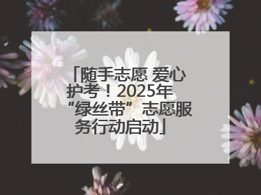 随手志愿 爱心护考！2025年“绿丝带”志愿服务行动启动