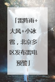 雷阵雨+大风+小冰雹，北京多区发布雷电预警