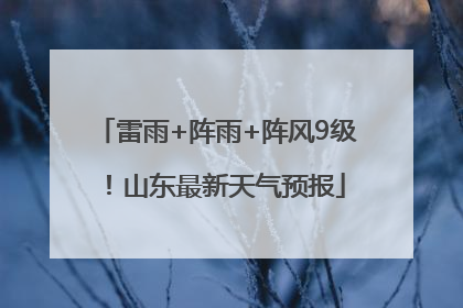 雷雨+阵雨+阵风9级！山东最新天气预报